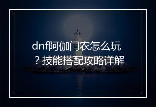 dnf阿伽门农怎么玩?技能搭配攻略详解