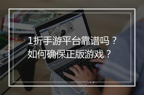 1折手游平台靠谱吗?如何确保正版游戏?