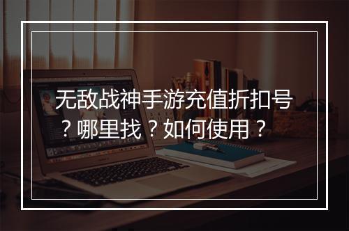 无敌战神手游充值折扣号？哪里找？如何使用？