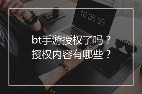 bt手游授权了吗？授权内容有哪些？