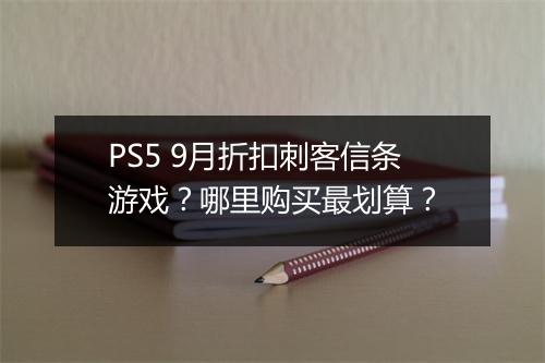 PS5 9月折扣刺客信条游戏？哪里购买最划算？