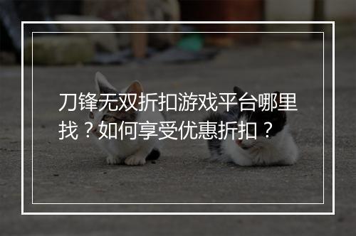 刀锋无双折扣游戏平台哪里找？如何享受优惠折扣？