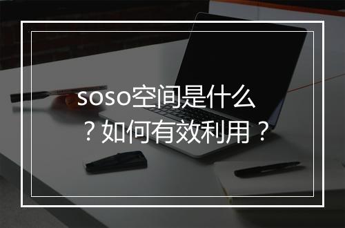 soso空间是什么?如何有效利用?