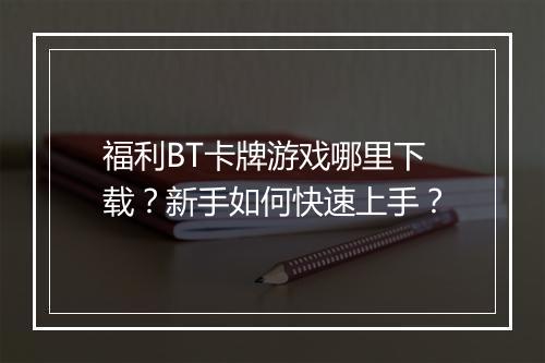 福利BT卡牌游戏哪里下载?新手如何快速上手?