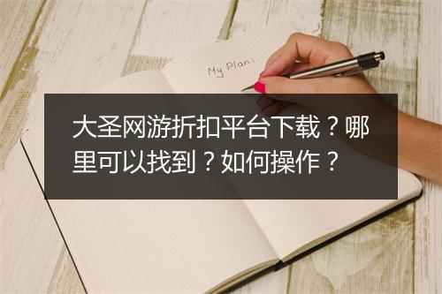 大圣网游折扣平台下载？哪里可以找到？如何操作？