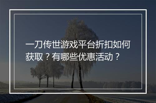 一刀传世游戏平台折扣如何获取？有哪些优惠活动？