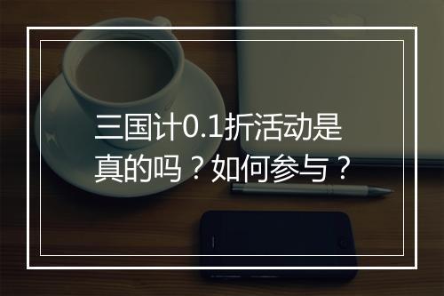 三国计0.1折活动是真的吗?如何参与?