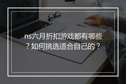 ns六月折扣游戏都有哪些？如何挑选适合自己的？