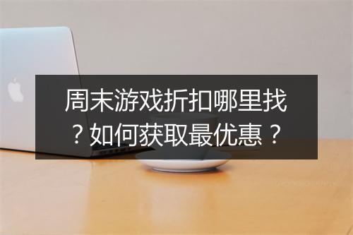 周末游戏折扣哪里找?如何获取最优惠?
