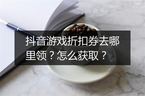 抖音游戏折扣券去哪里领？怎么获取？
