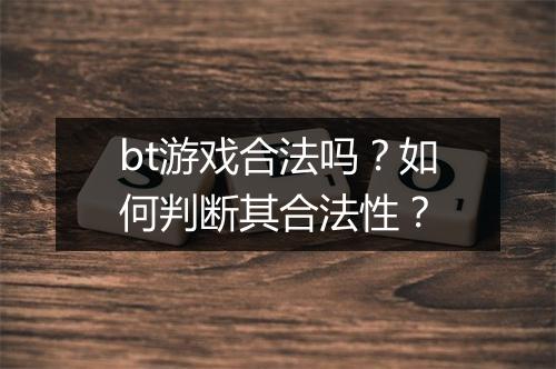 bt游戏合法吗?如何判断其合法性?