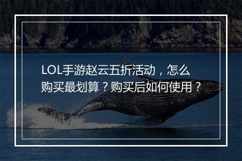 LOL手游赵云五折活动，怎么购买最划算？购买后如何使用？