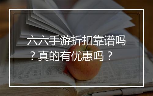 六六手游折扣靠谱吗?真的有优惠吗?
