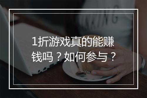 1折游戏真的能赚钱吗？如何参与？