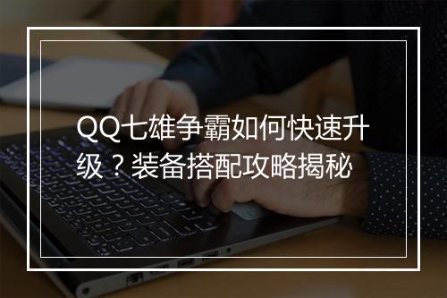 QQ七雄争霸如何快速升级？装备搭配攻略揭秘