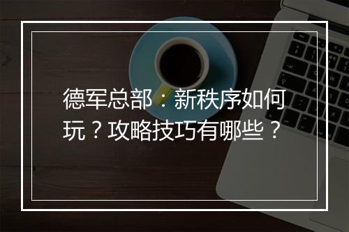 德军总部：新秩序如何玩？攻略技巧有哪些？