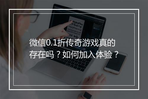 微信0.1折传奇游戏真的存在吗？如何加入体验？