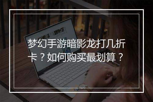 梦幻手游暗影龙打几折卡?如何购买最划算?
