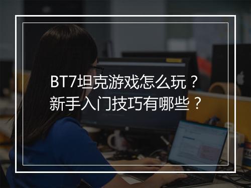 BT7坦克游戏怎么玩？新手入门技巧有哪些？