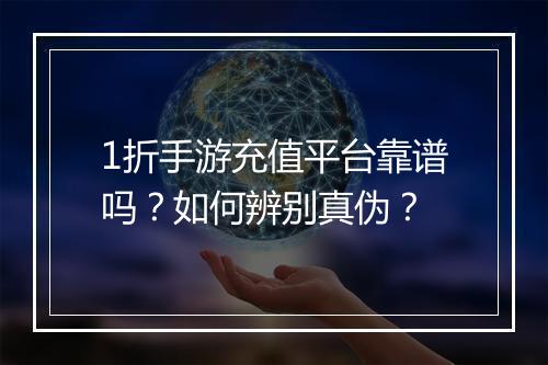 1折手游充值平台靠谱吗?如何辨别真伪?