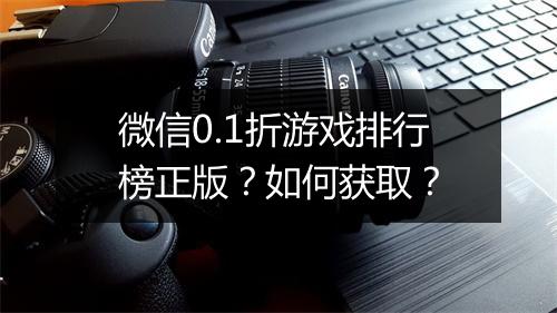 微信0.1折游戏排行榜正版？如何获取？