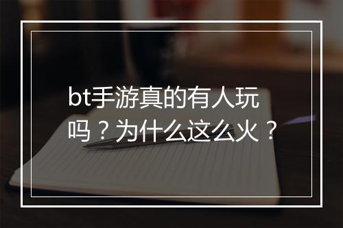 bt手游真的有人玩吗？为什么这么火？