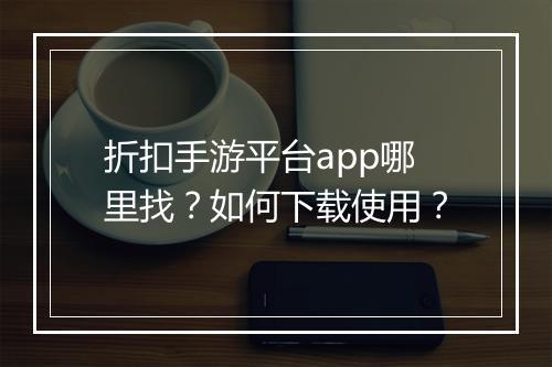 折扣手游平台app哪里找？如何下载使用？