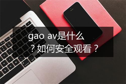 gao av是什么?如何安全观看?