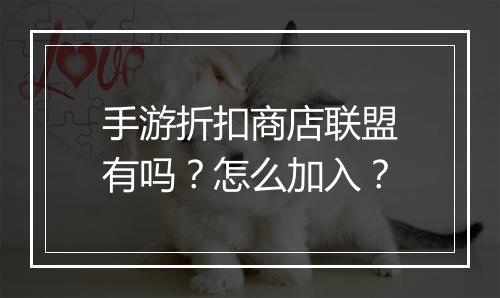 手游折扣商店联盟有吗？怎么加入？