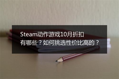 Steam动作游戏10月折扣有哪些？如何挑选性价比高的？