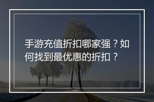 手游充值折扣哪家强？如何找到最优惠的折扣？