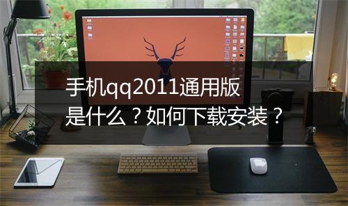 手机qq2011通用版是什么?如何下载安装?