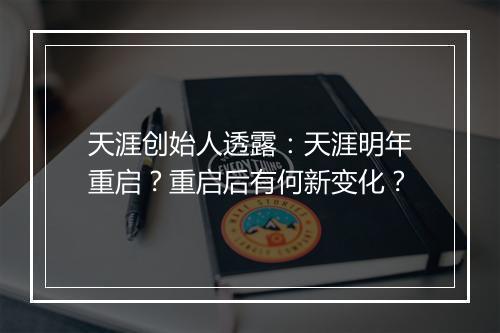 天涯创始人透露：天涯明年重启？重启后有何新变化？