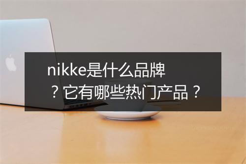 nikke是什么品牌？它有哪些热门产品？