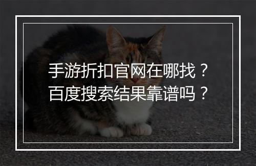 手游折扣官网在哪找？百度搜索结果靠谱吗？