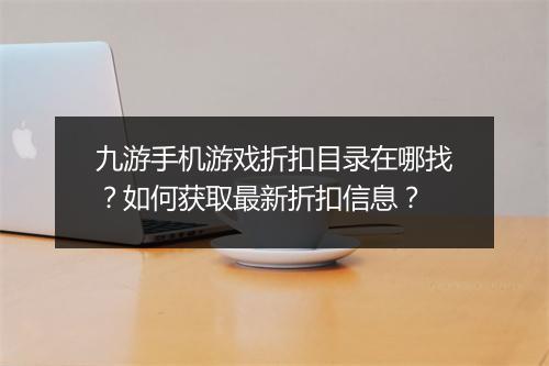 九游手机游戏折扣目录在哪找？如何获取最新折扣信息？