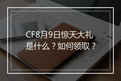 CF8月9日惊天大礼是什么？如何领取？