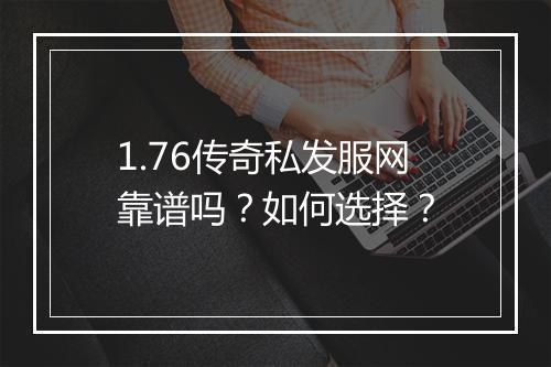 1.76传奇私发服网靠谱吗？如何选择？