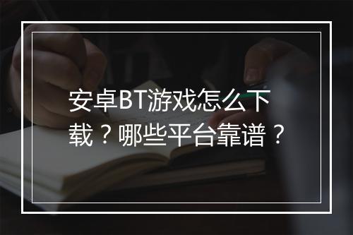 安卓BT游戏怎么下载?哪些平台靠谱?
