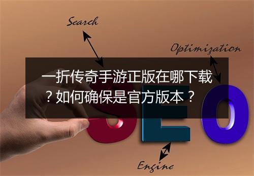 一折传奇手游正版在哪下载?如何确保是官方版本?