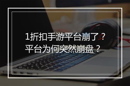 1折扣手游平台崩了？平台为何突然崩盘？