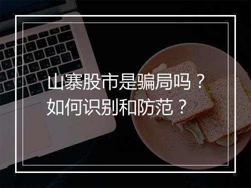 山寨股市是骗局吗？如何识别和防范？