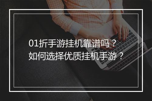01折手游挂机靠谱吗？如何选择优质挂机手游？