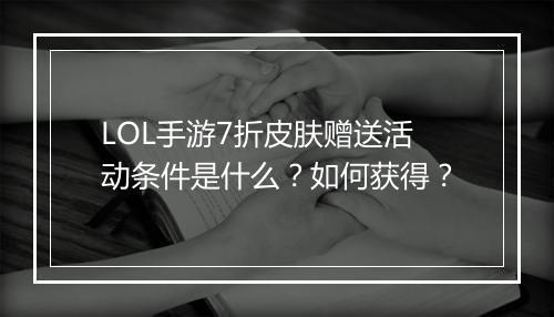 LOL手游7折皮肤赠送活动条件是什么？如何获得？