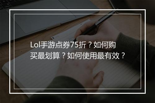 Lol手游点券75折？如何购买最划算？如何使用最有效？