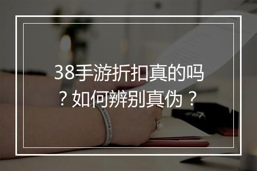 38手游折扣真的吗？如何辨别真伪？
