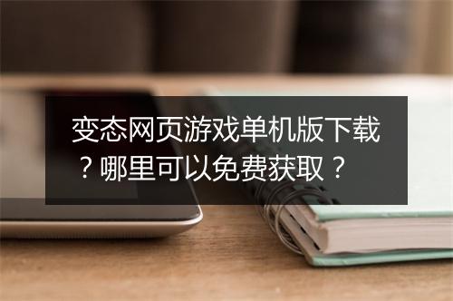变态网页游戏单机版下载？哪里可以免费获取？
