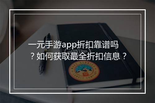 一元手游app折扣靠谱吗?如何获取最全折扣信息?