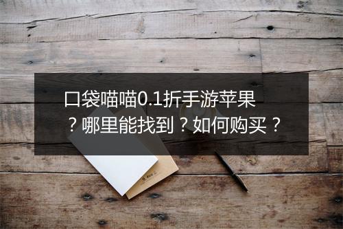 口袋喵喵0.1折手游苹果?哪里能找到?如何购买?