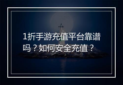 1折手游充值平台靠谱吗？如何安全充值？